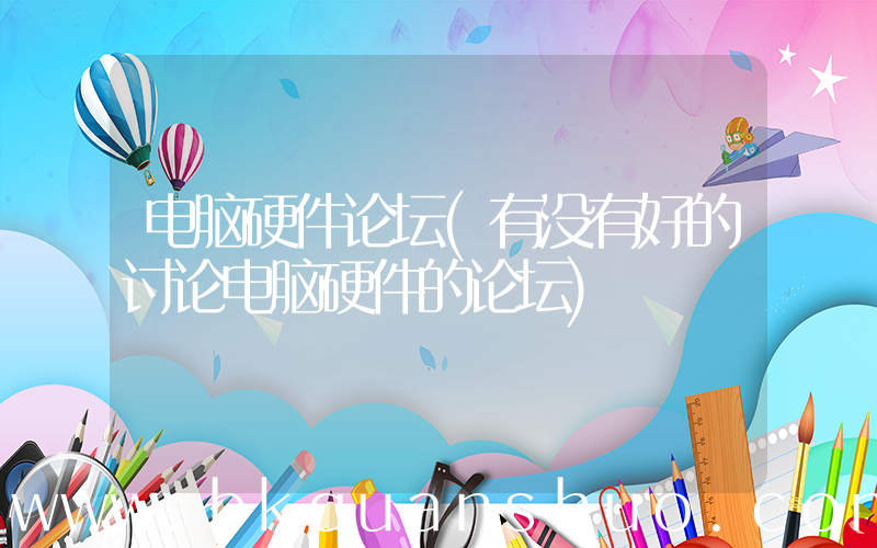 电脑硬件论坛(有没有好的讨论电脑硬件的论坛)