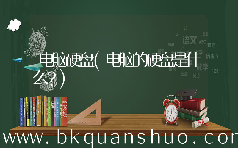 电脑硬盘(电脑的硬盘是什么？)