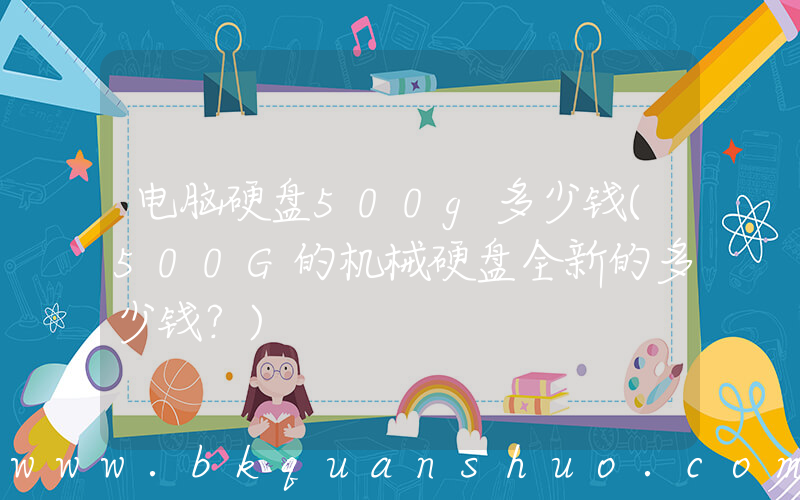电脑硬盘500g多少钱(500G的机械硬盘全新的多少钱？)