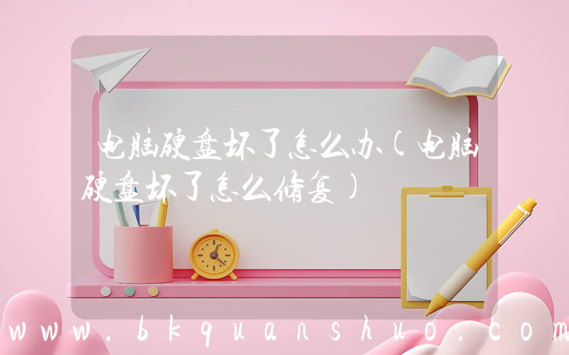 电脑硬盘坏了怎么办(电脑硬盘坏了怎么修复)
