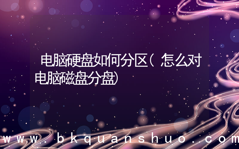 电脑硬盘如何分区(怎么对电脑磁盘分盘)