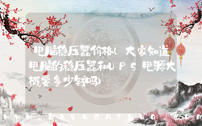 电脑稳压器价格(大家知道电脑的稳压器和UPS电源大概要多少钱吗)