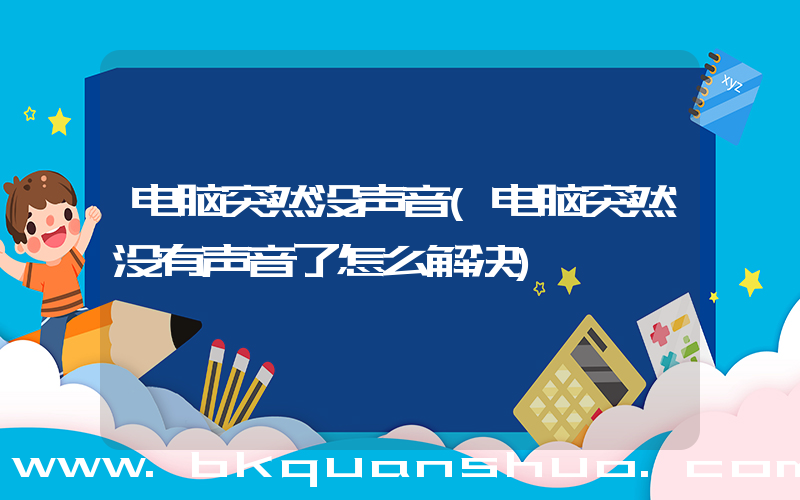 电脑突然没声音(电脑突然没有声音了怎么解决)