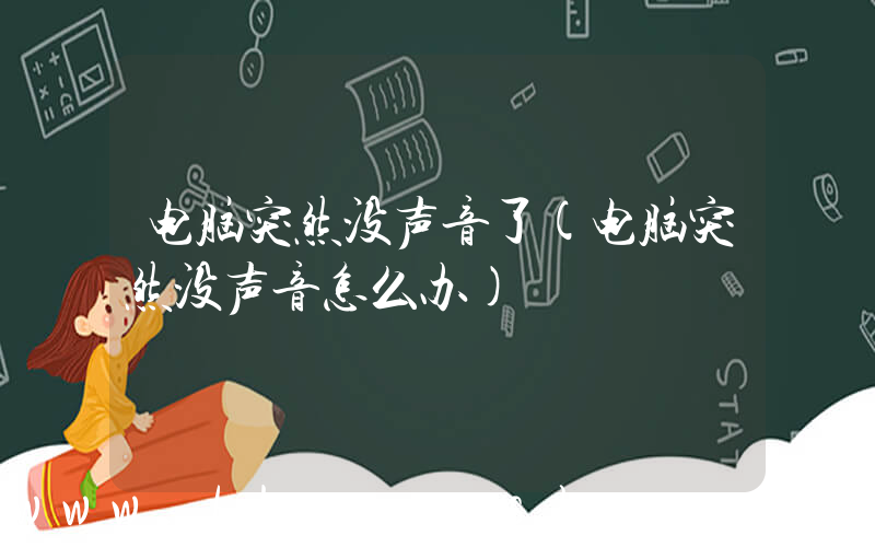 电脑突然没声音了(电脑突然没声音怎么办)