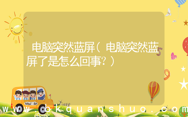 电脑突然蓝屏(电脑突然蓝屏了是怎么回事？)