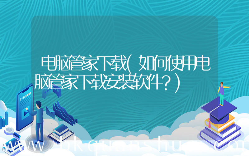 电脑管家下载(如何使用电脑管家下载安装软件？)