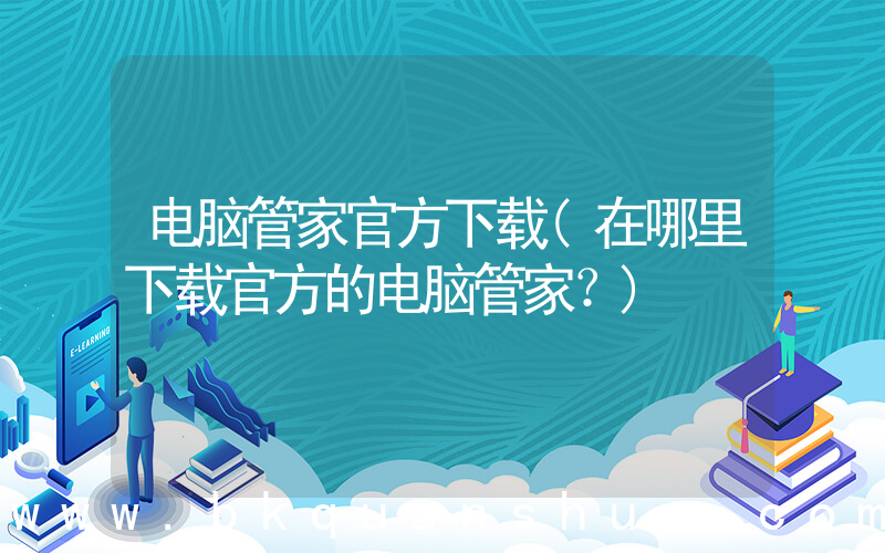 电脑管家官方下载(在哪里下载官方的电脑管家？)