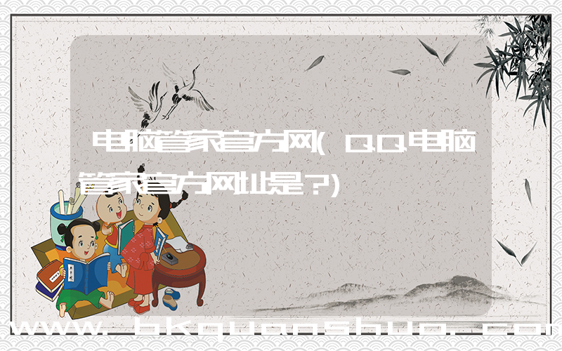 电脑管家官方网(QQ电脑管家官方网址是？)