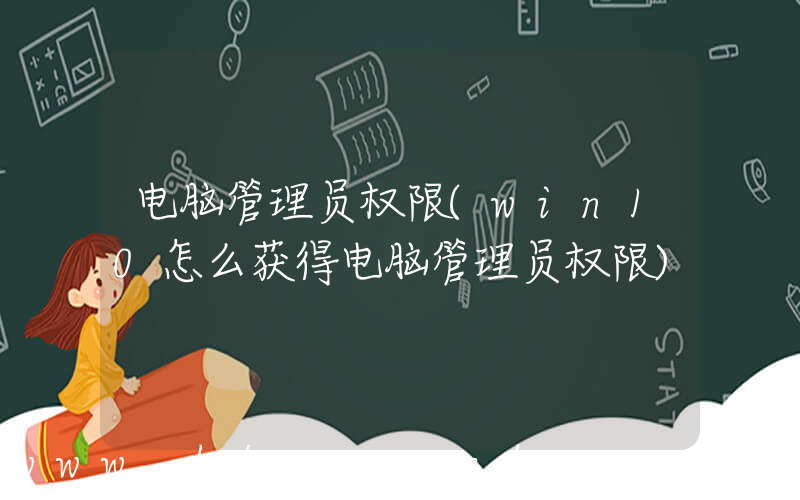 电脑管理员权限(win10怎么获得电脑管理员权限)