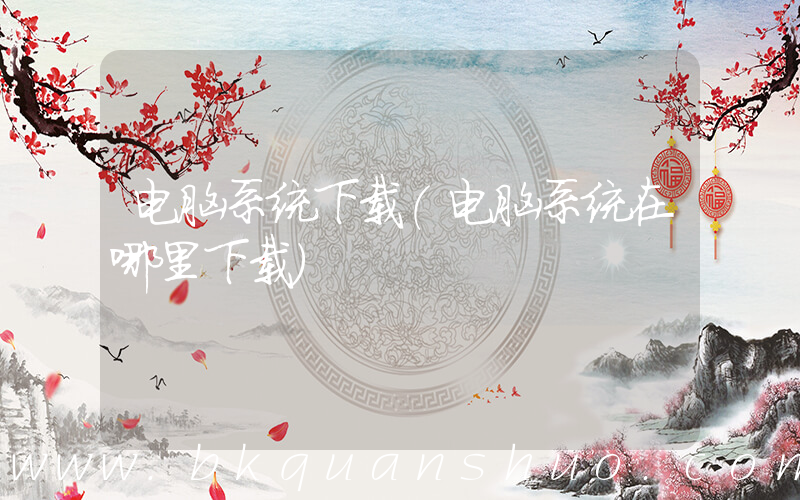 电脑系统下载(电脑系统在哪里下载)