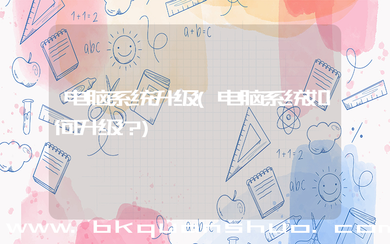 电脑系统升级(电脑系统如何升级？)