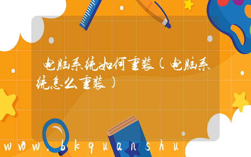 电脑系统如何重装(电脑系统怎么重装)