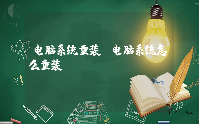 电脑系统重装(电脑系统怎么重装)