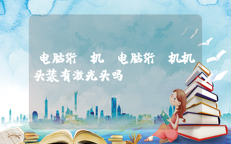 电脑绗缝机(电脑绗缝机机头装有激光头吗)