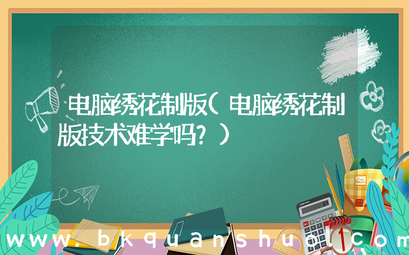 电脑绣花制版(电脑绣花制版技术难学吗？)