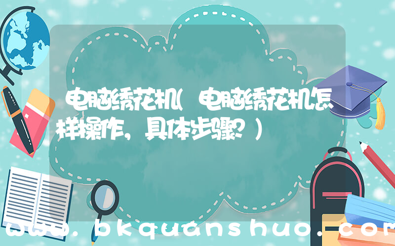 电脑绣花机(电脑绣花机怎样操作，具体步骤？)
