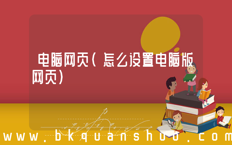 电脑网页(怎么设置电脑版网页)