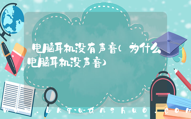 电脑耳机没有声音(为什么电脑耳机没声音)