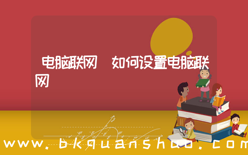 电脑联网(如何设置电脑联网)