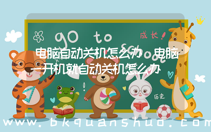 电脑自动关机怎么办(电脑一开机就自动关机怎么办)