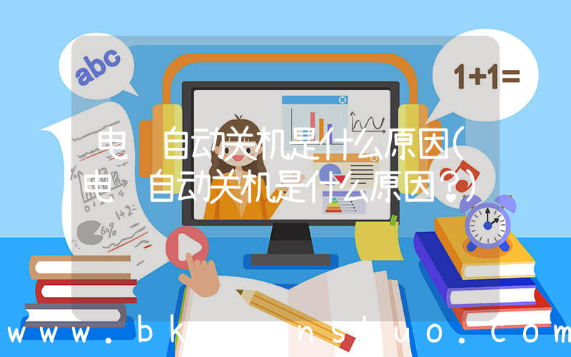 电脑自动关机是什么原因(电脑自动关机是什么原因？)