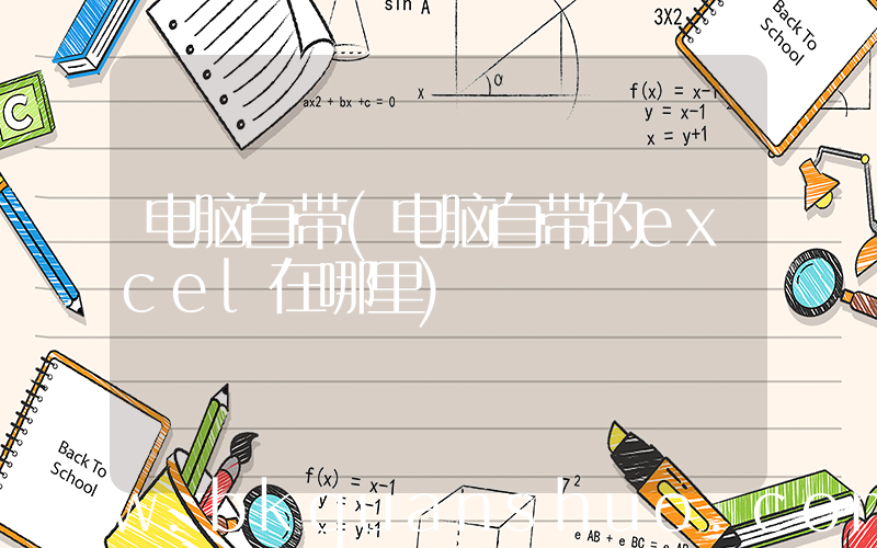 电脑自带(电脑自带的excel在哪里)