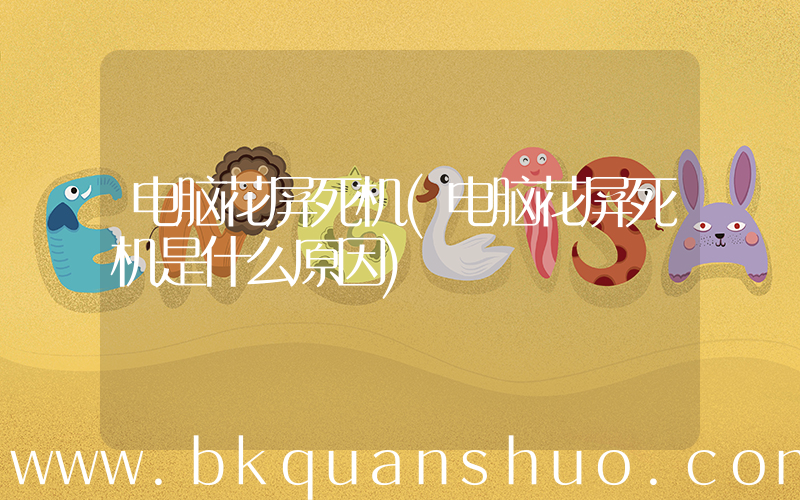 电脑花屏死机(电脑花屏死机是什么原因)