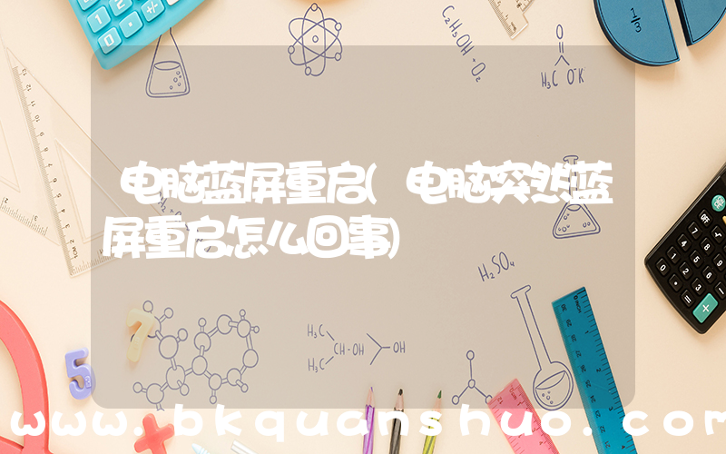 电脑蓝屏重启(电脑突然蓝屏重启怎么回事)