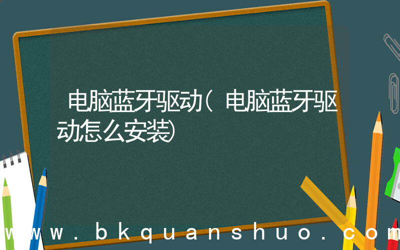 电脑蓝牙驱动(电脑蓝牙驱动怎么安装)