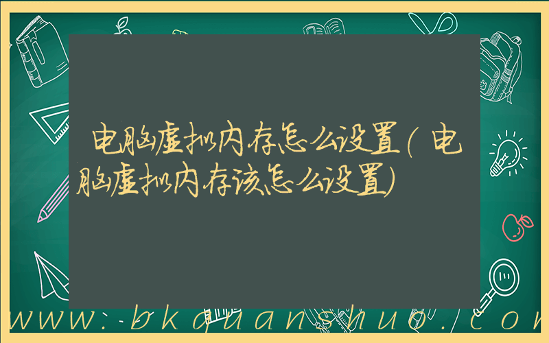 电脑虚拟内存怎么设置(电脑虚拟内存该怎么设置)