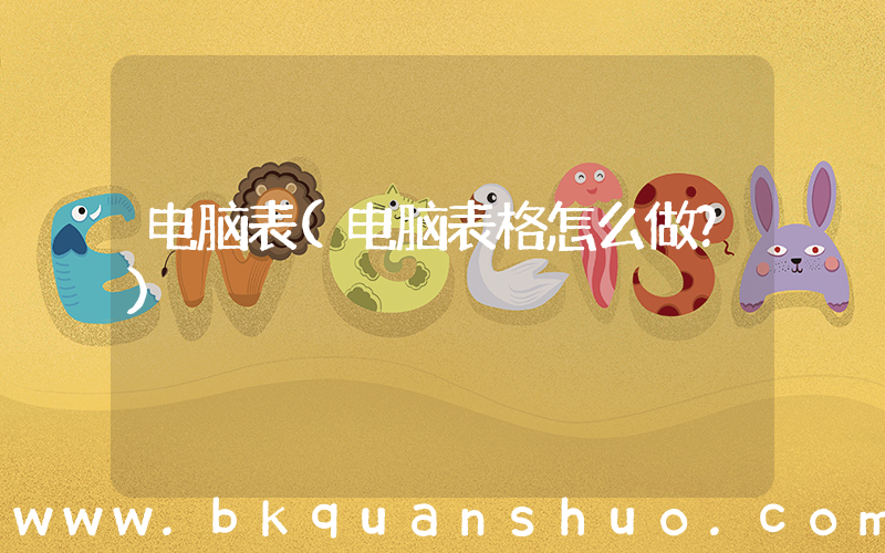 电脑表(电脑表格怎么做？)