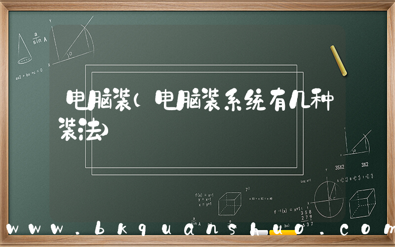 电脑装(电脑装系统有几种装法)