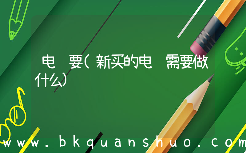 电脑要(新买的电脑需要做什么)