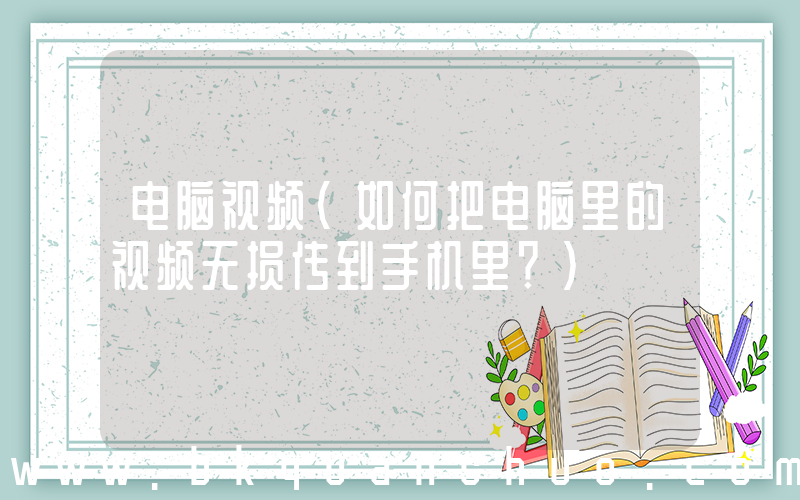 电脑视频(如何把电脑里的视频无损传到手机里？)