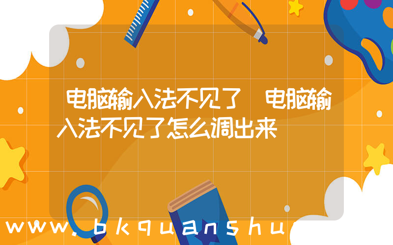 电脑输入法不见了(电脑输入法不见了怎么调出来)