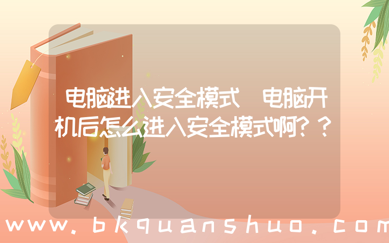 电脑进入安全模式(电脑开机后怎么进入安全模式啊？？)