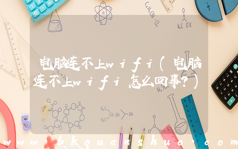 电脑连不上wifi(电脑连不上wifi怎么回事？)