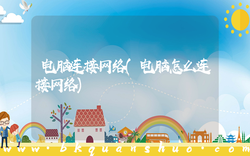 电脑连接网络(电脑怎么连接网络)