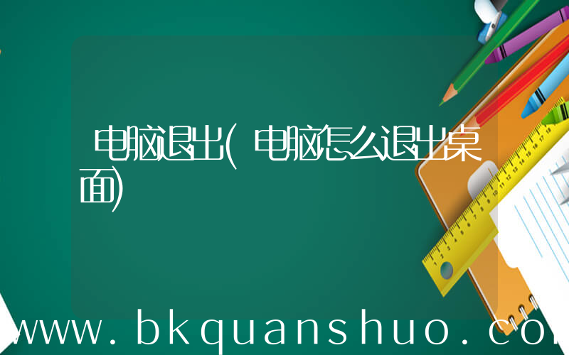 电脑退出(电脑怎么退出桌面)