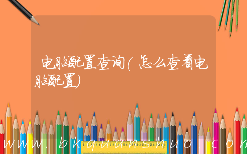 电脑配置查询(怎么查看电脑配置)