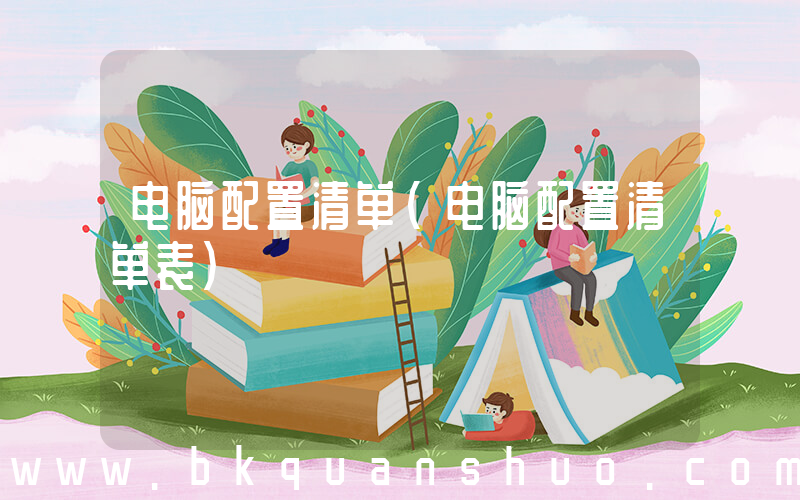 电脑配置清单(电脑配置清单表)
