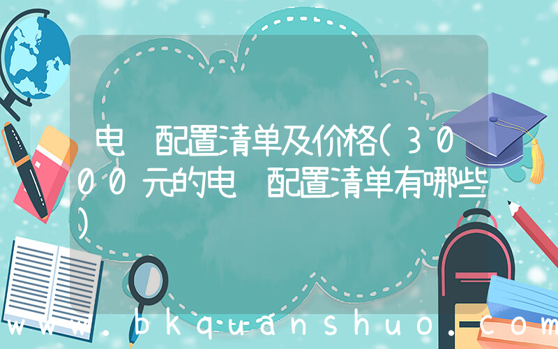 电脑配置清单及价格(3000元的电脑配置清单有哪些)