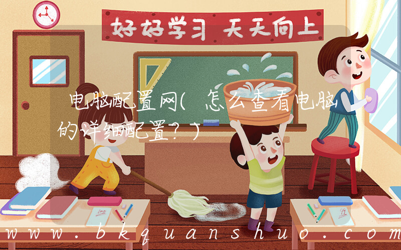 电脑配置网(怎么查看电脑的详细配置？)