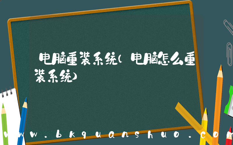 电脑重装系统(电脑怎么重装系统)