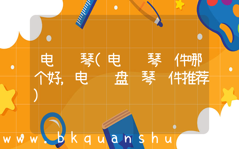 电脑钢琴(电脑钢琴软件哪个好，电脑键盘钢琴软件推荐)