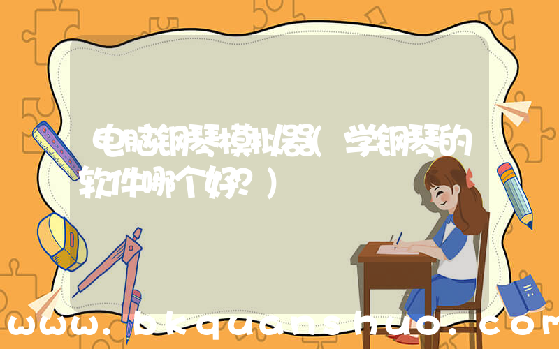 电脑钢琴模拟器(学钢琴的软件哪个好？)