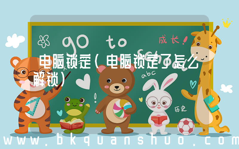 电脑锁定(电脑锁定了怎么解锁)