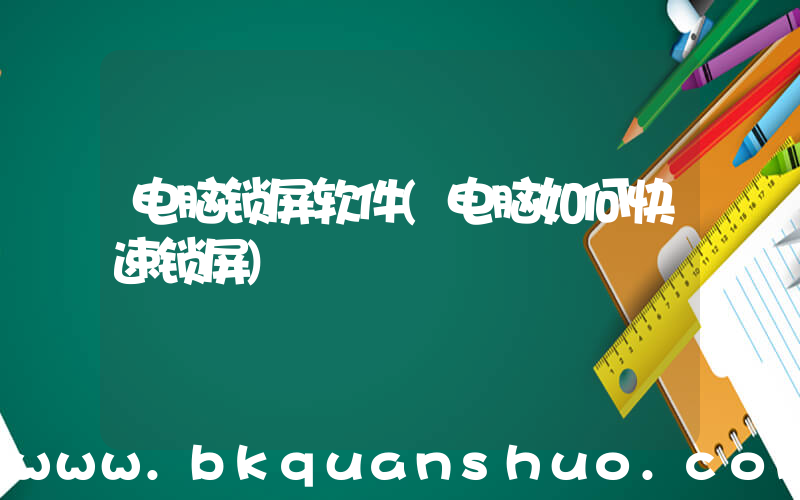 电脑锁屏软件(电脑如何快速锁屏)