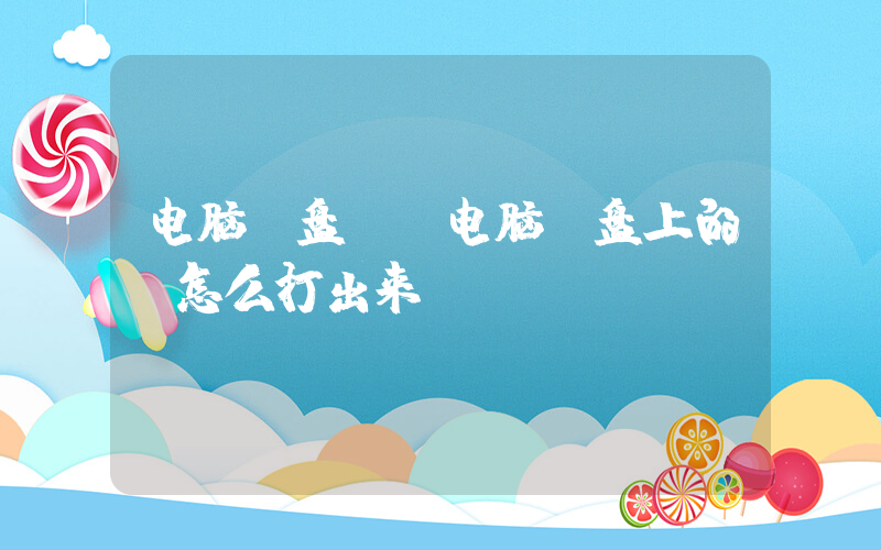 电脑键盘.(电脑键盘上的.怎么打出来？)