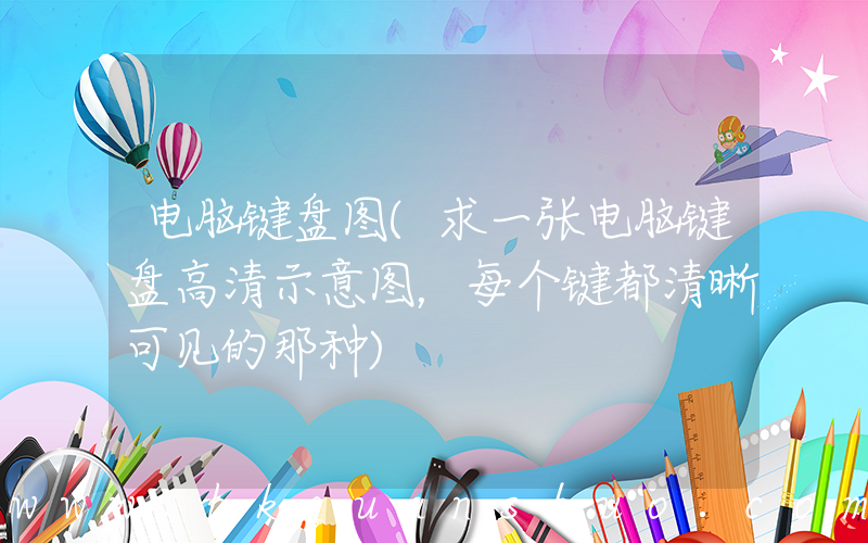 电脑键盘图(求一张电脑键盘高清示意图，每个键都清晰可见的那种)